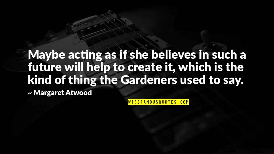 Auchonrine Quotes By Margaret Atwood: Maybe acting as if she believes in such Auchonrine Quotes By Margaret Atwood: Maybe acting as if she believes in such