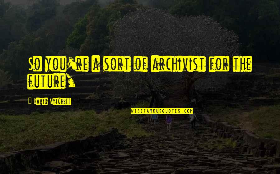 Auclair Mittens Quotes By David Mitchell: So you're a sort of archivist for the Auclair Mittens Quotes By David Mitchell: So you're a sort of archivist for the
