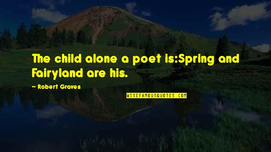 Auctioning A House Quotes By Robert Graves: The child alone a poet is:Spring and Fairyland
