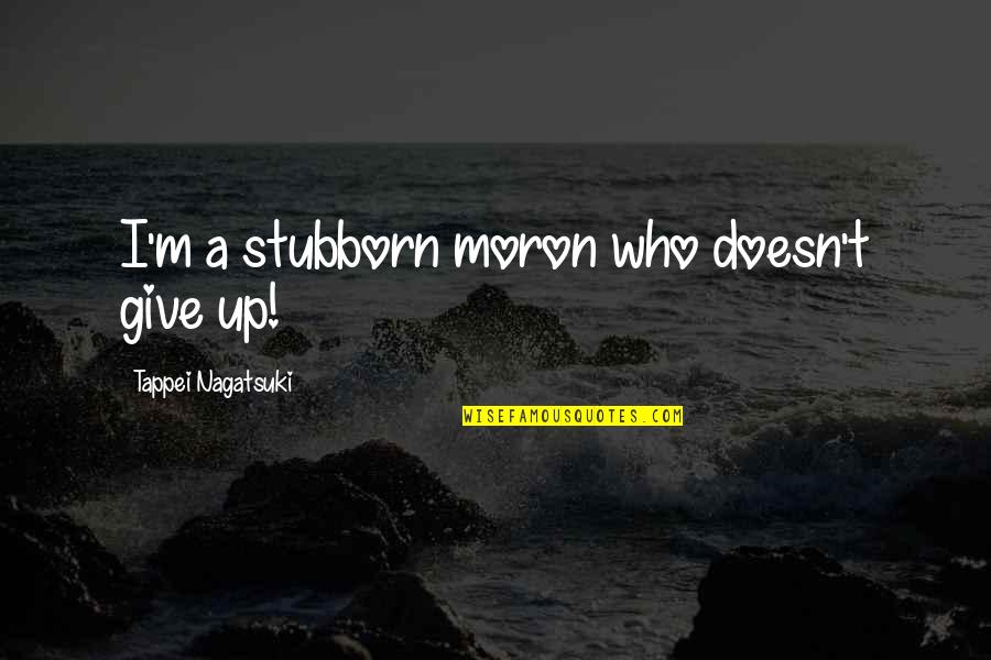 Auctoritee Quotes By Tappei Nagatsuki: I'm a stubborn moron who doesn't give up!