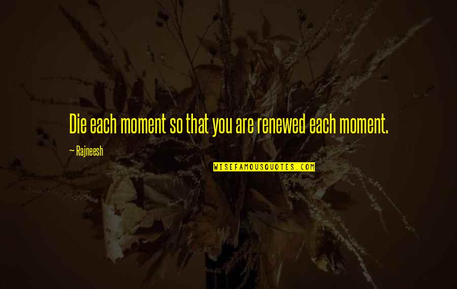 Aucune Quotes By Rajneesh: Die each moment so that you are renewed