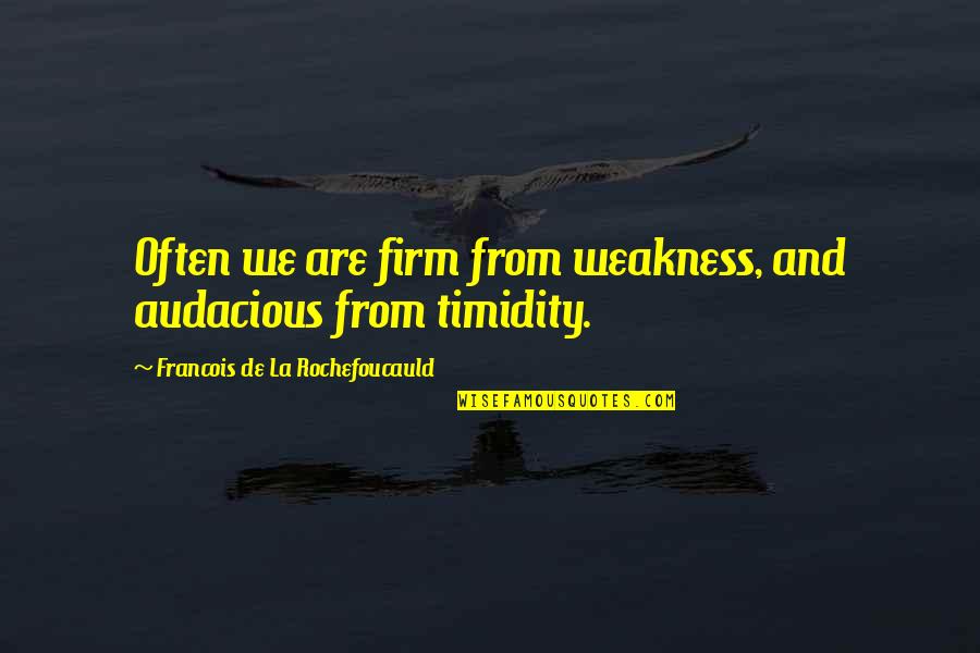 Audacious Quotes By Francois De La Rochefoucauld: Often we are firm from weakness, and audacious