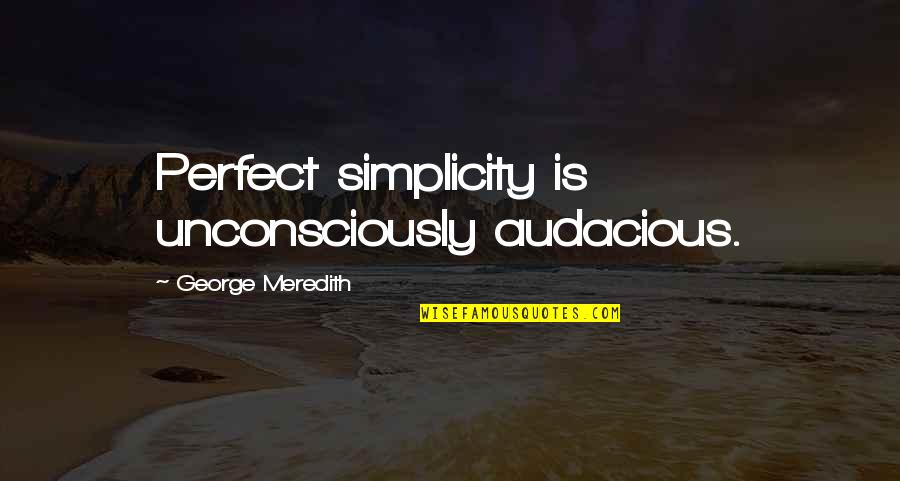 Audacious Quotes By George Meredith: Perfect simplicity is unconsciously audacious.