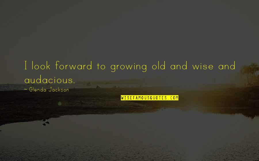 Audacious Quotes By Glenda Jackson: I look forward to growing old and wise