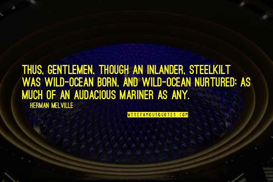 Audacious Quotes By Herman Melville: Thus, gentlemen, though an inlander, Steelkilt was wild-ocean