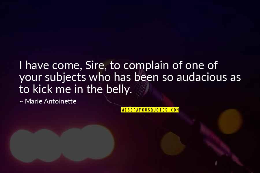 Audacious Quotes By Marie Antoinette: I have come, Sire, to complain of one