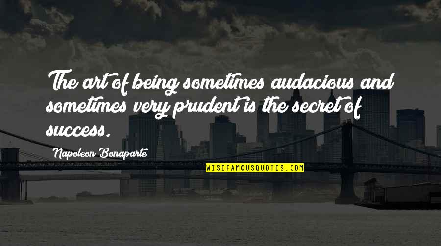 Audacious Quotes By Napoleon Bonaparte: The art of being sometimes audacious and sometimes