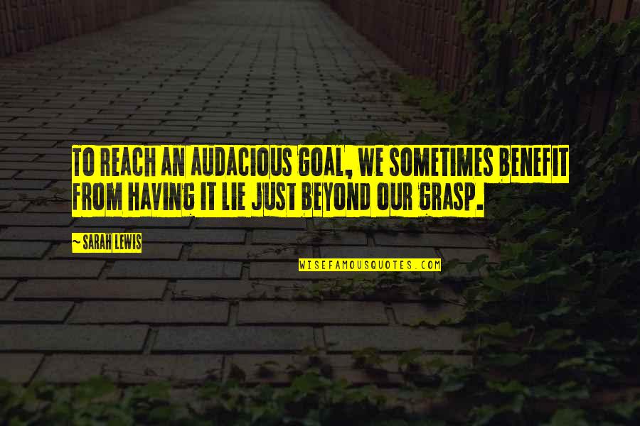 Audacious Quotes By Sarah Lewis: To reach an audacious goal, we sometimes benefit