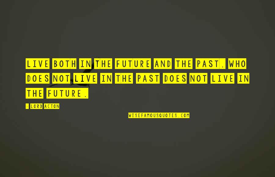 Audaciously Sentence Quotes By Lord Acton: Live both in the future and the past.