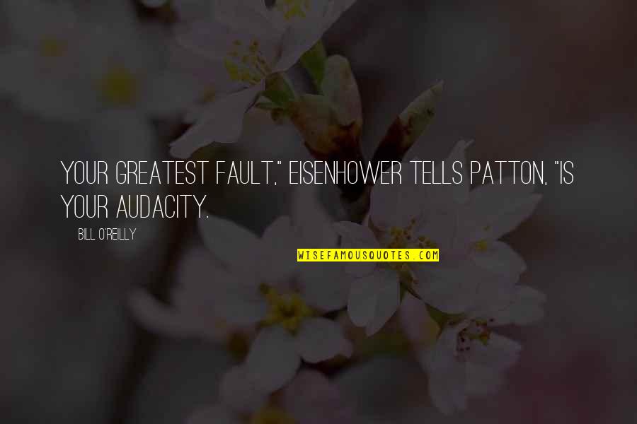 Audacity Quotes By Bill O'Reilly: Your greatest fault," Eisenhower tells Patton, "is your