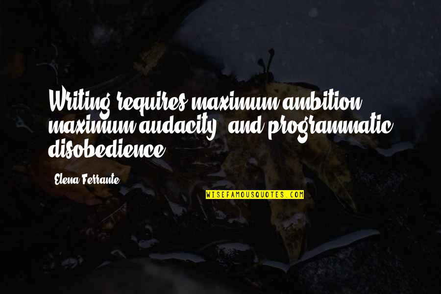 Audacity Quotes By Elena Ferrante: Writing requires maximum ambition, maximum audacity, and programmatic