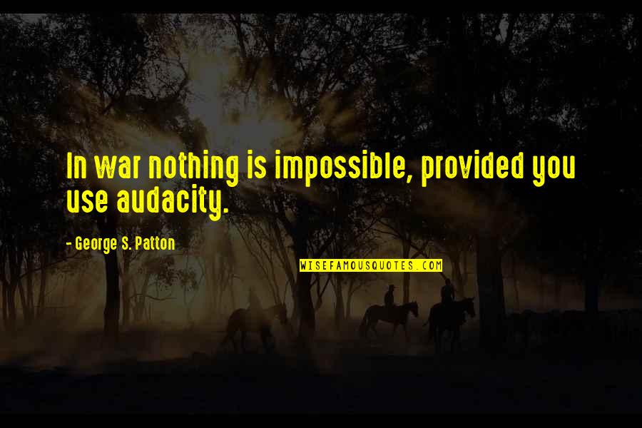 Audacity Quotes By George S. Patton: In war nothing is impossible, provided you use