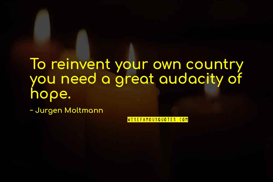 Audacity Quotes By Jurgen Moltmann: To reinvent your own country you need a