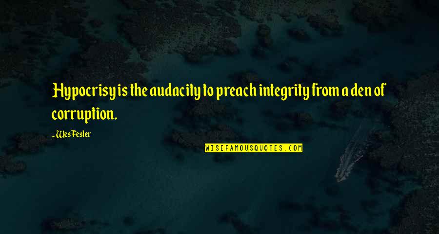 Audacity Quotes By Wes Fesler: Hypocrisy is the audacity to preach integrity from