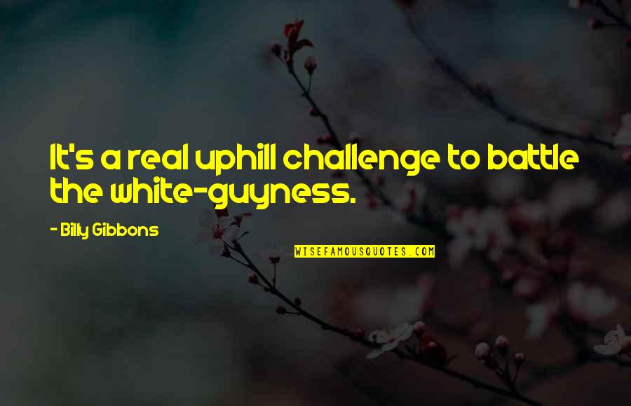 Audain Bernadel Quotes By Billy Gibbons: It's a real uphill challenge to battle the Audain Bernadel Quotes By Billy Gibbons: It's a real uphill challenge to battle the