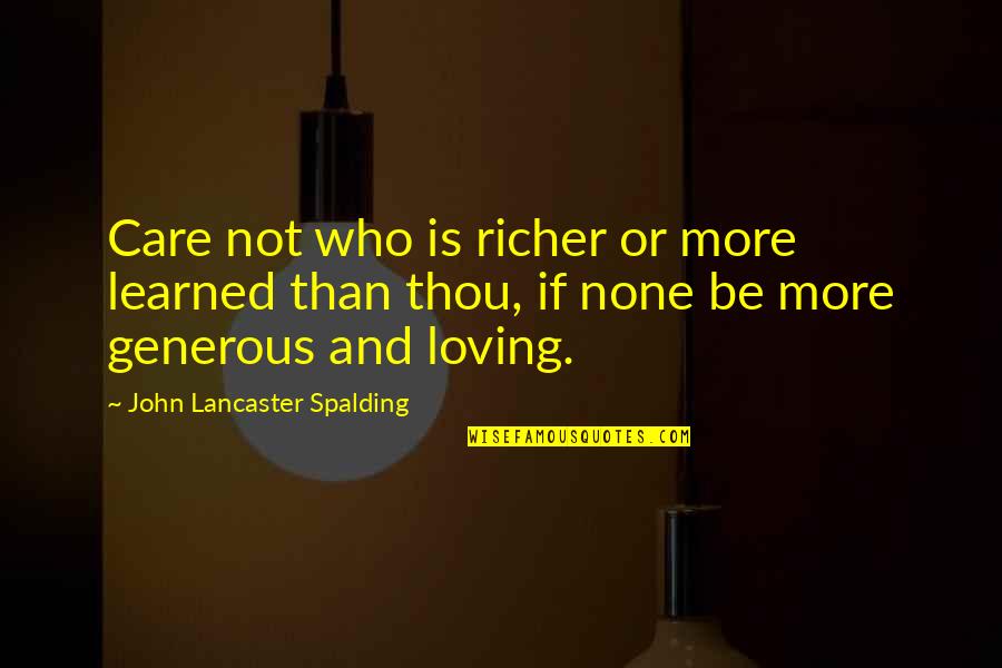 Audain Charles Quotes By John Lancaster Spalding: Care not who is richer or more learned Audain Charles Quotes By John Lancaster Spalding: Care not who is richer or more learned