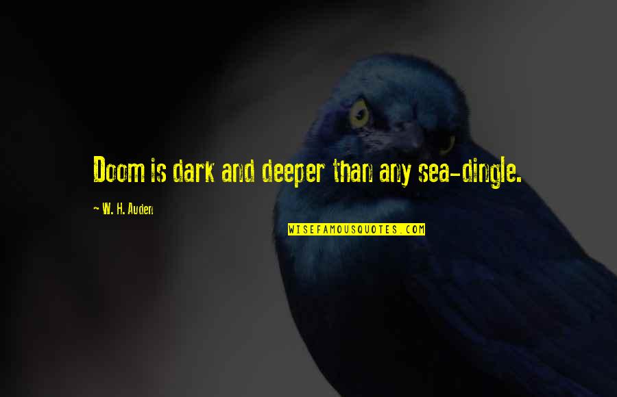 Auden Quotes By W. H. Auden: Doom is dark and deeper than any sea-dingle.