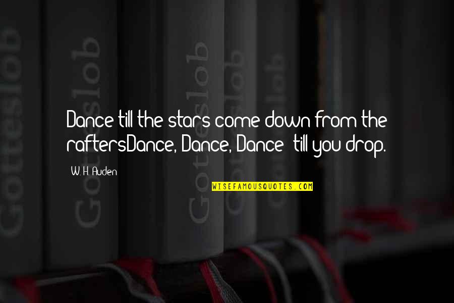 Auden Quotes By W. H. Auden: Dance till the stars come down from the