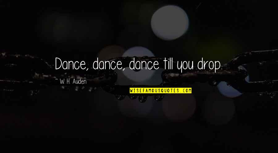 Auden Quotes By W. H. Auden: Dance, dance, dance till you drop.