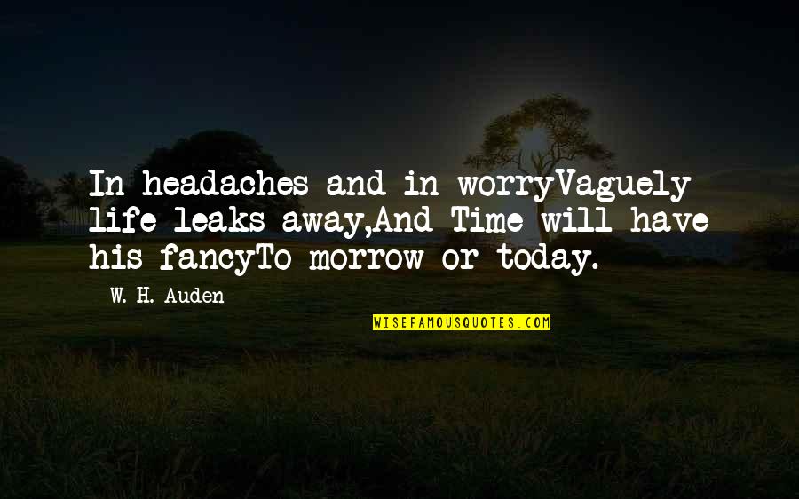 Auden Quotes By W. H. Auden: In headaches and in worryVaguely life leaks away,And