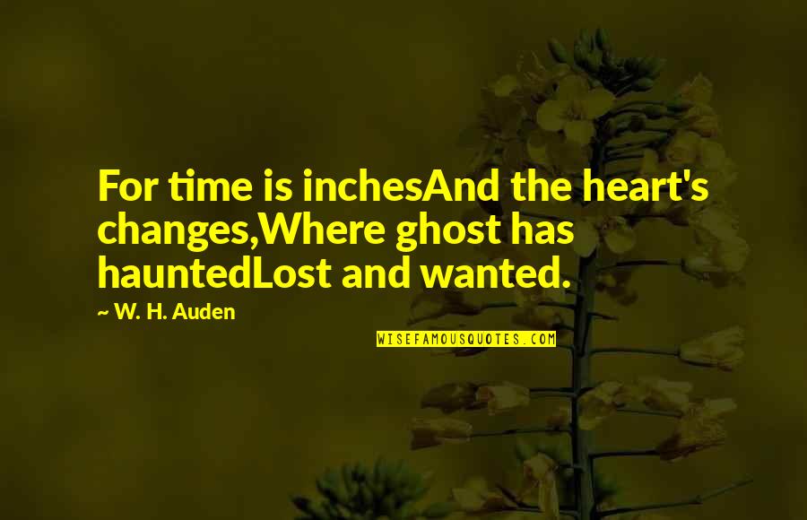 Auden's Quotes By W. H. Auden: For time is inchesAnd the heart's changes,Where ghost