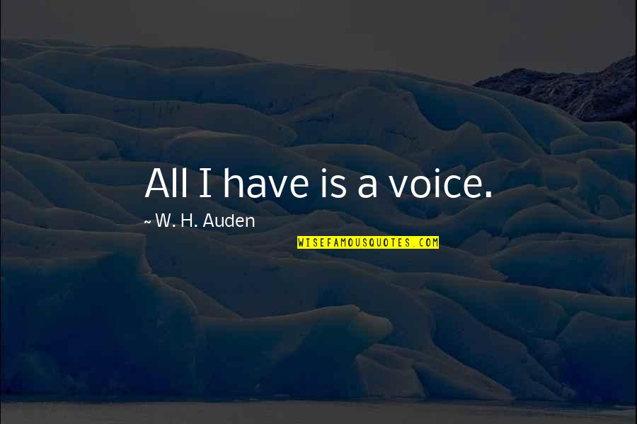 Auden's Quotes By W. H. Auden: All I have is a voice.