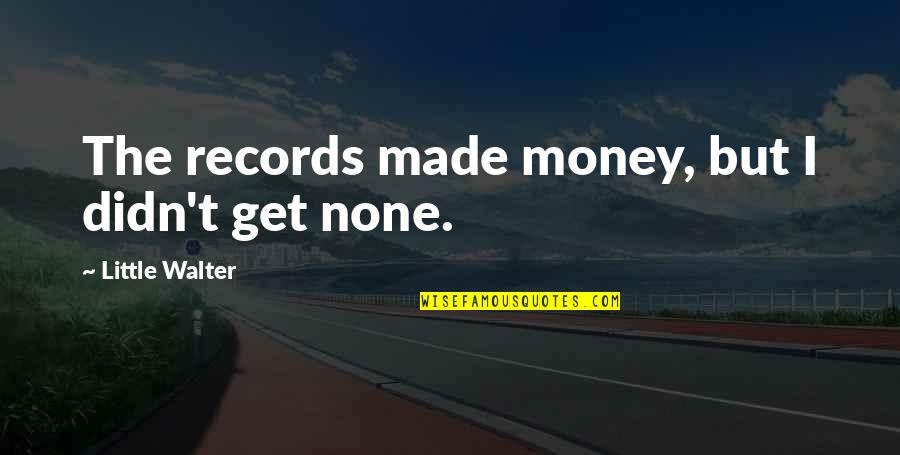 Audet Murphy Quotes By Little Walter: The records made money, but I didn't get Audet Murphy Quotes By Little Walter: The records made money, but I didn't get