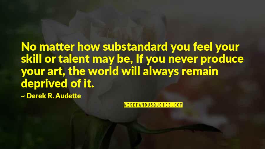 Audette Quotes By Derek R. Audette: No matter how substandard you feel your skill Audette Quotes By Derek R. Audette: No matter how substandard you feel your skill
