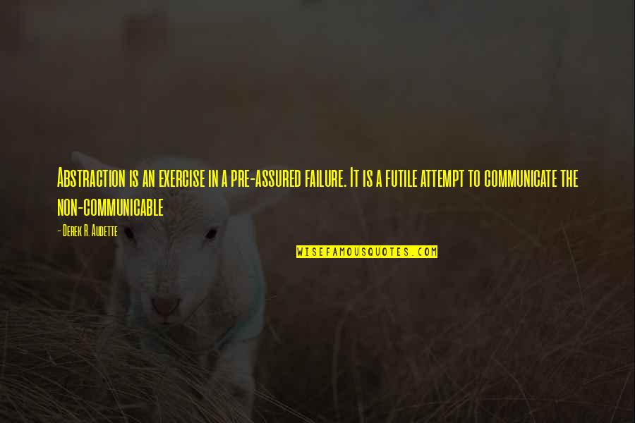 Audette Quotes By Derek R. Audette: Abstraction is an exercise in a pre-assured failure. Audette Quotes By Derek R. Audette: Abstraction is an exercise in a pre-assured failure.