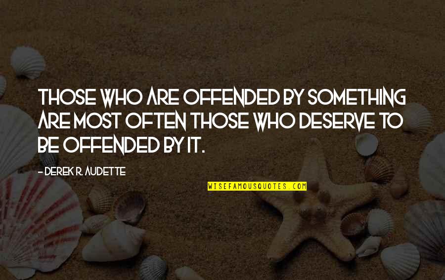 Audette Quotes By Derek R. Audette: Those who are offended by something are most Audette Quotes By Derek R. Audette: Those who are offended by something are most