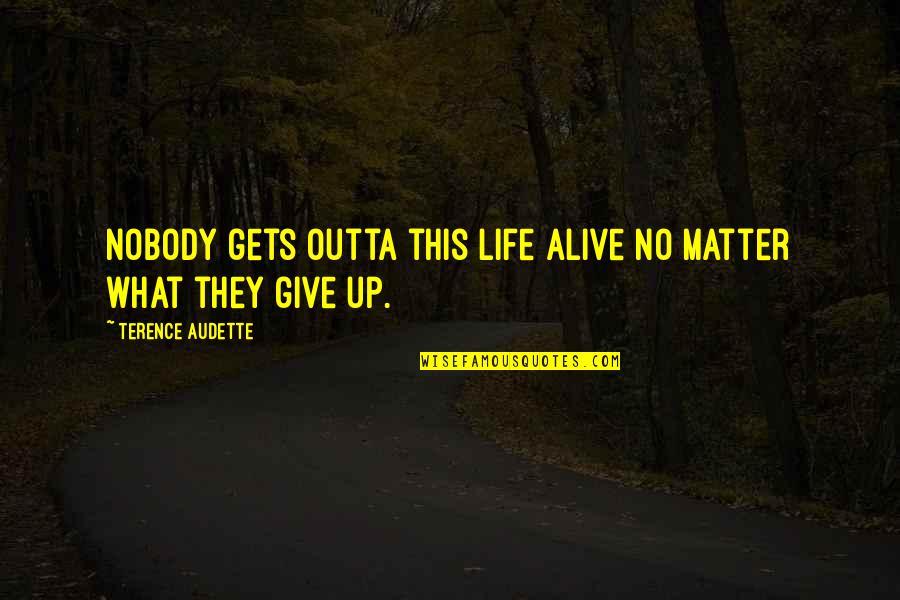 Audette Quotes By Terence Audette: Nobody gets outta this life alive no matter Audette Quotes By Terence Audette: Nobody gets outta this life alive no matter
