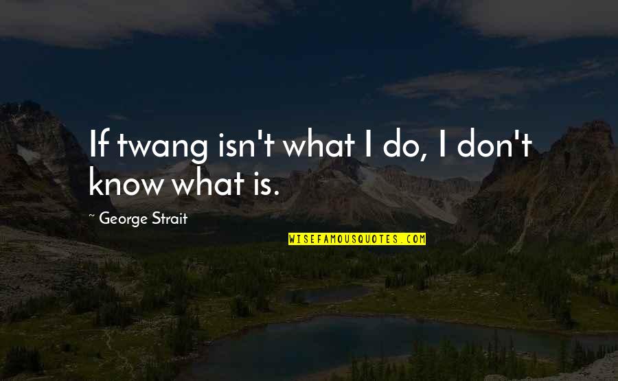 Audi A3 Quotes By George Strait: If twang isn't what I do, I don't Audi A3 Quotes By George Strait: If twang isn't what I do, I don't
