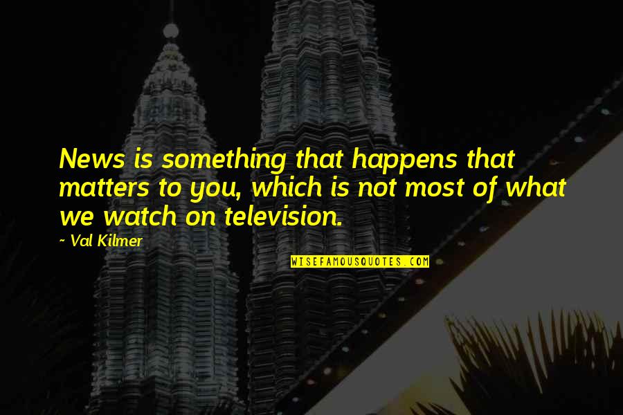 Audi A3 Quotes By Val Kilmer: News is something that happens that matters to Audi A3 Quotes By Val Kilmer: News is something that happens that matters to