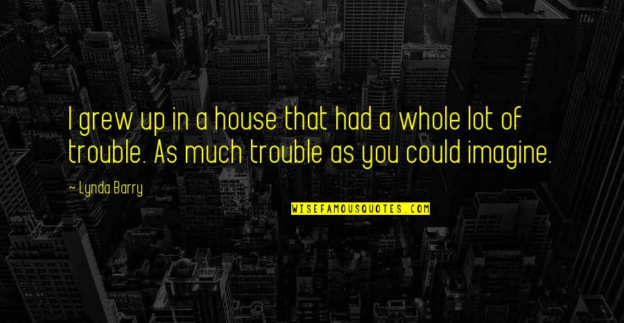 Audibly Amazed Quotes By Lynda Barry: I grew up in a house that had Audibly Amazed Quotes By Lynda Barry: I grew up in a house that had