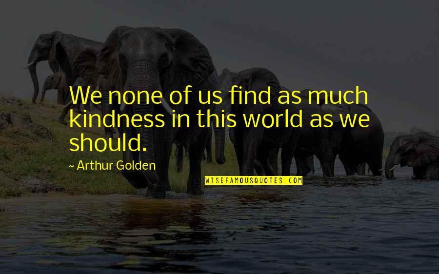 Audicion Quotes By Arthur Golden: We none of us find as much kindness Audicion Quotes By Arthur Golden: We none of us find as much kindness