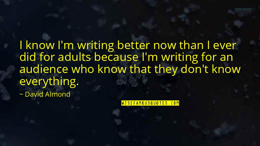Audience In Writing Quotes By David Almond: I know I'm writing better now than I