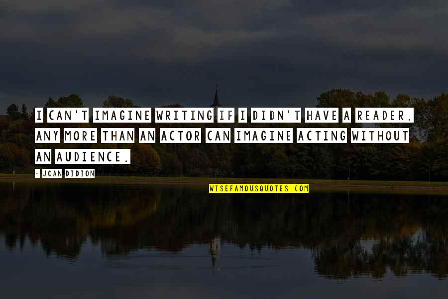 Audience In Writing Quotes By Joan Didion: I can't imagine writing if I didn't have