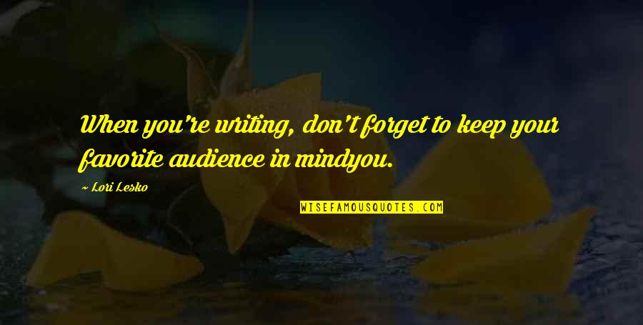 Audience In Writing Quotes By Lori Lesko: When you're writing, don't forget to keep your