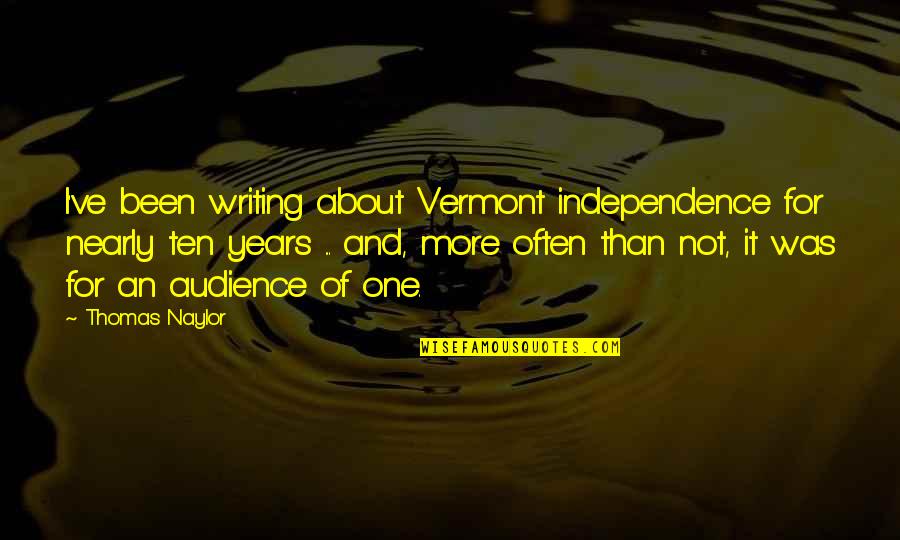 Audience In Writing Quotes By Thomas Naylor: I've been writing about Vermont independence for nearly
