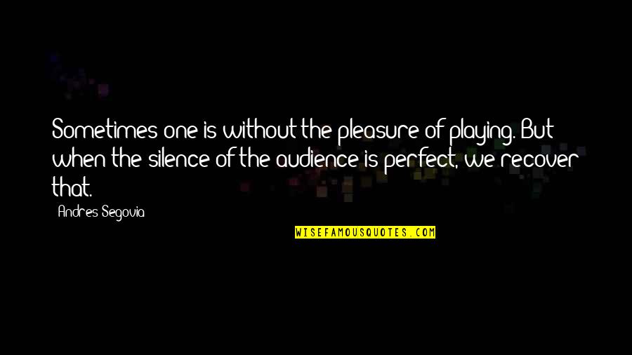Audience Of One Quotes By Andres Segovia: Sometimes one is without the pleasure of playing.