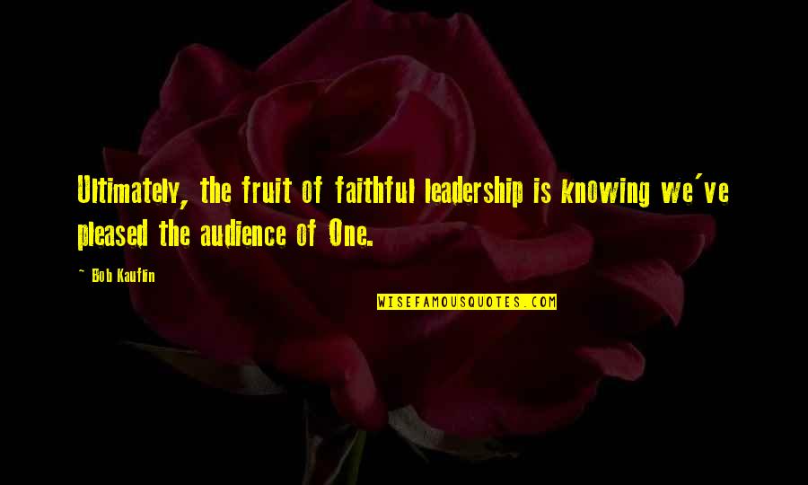 Audience Of One Quotes By Bob Kauflin: Ultimately, the fruit of faithful leadership is knowing