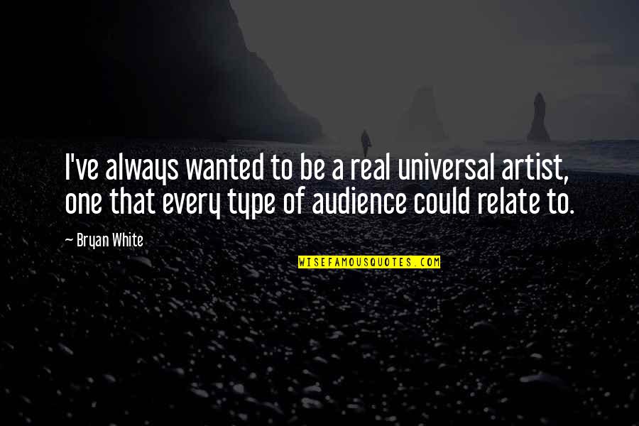 Audience Of One Quotes By Bryan White: I've always wanted to be a real universal