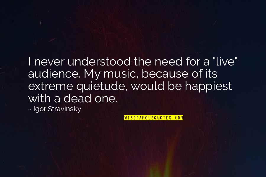 Audience Of One Quotes By Igor Stravinsky: I never understood the need for a "live"
