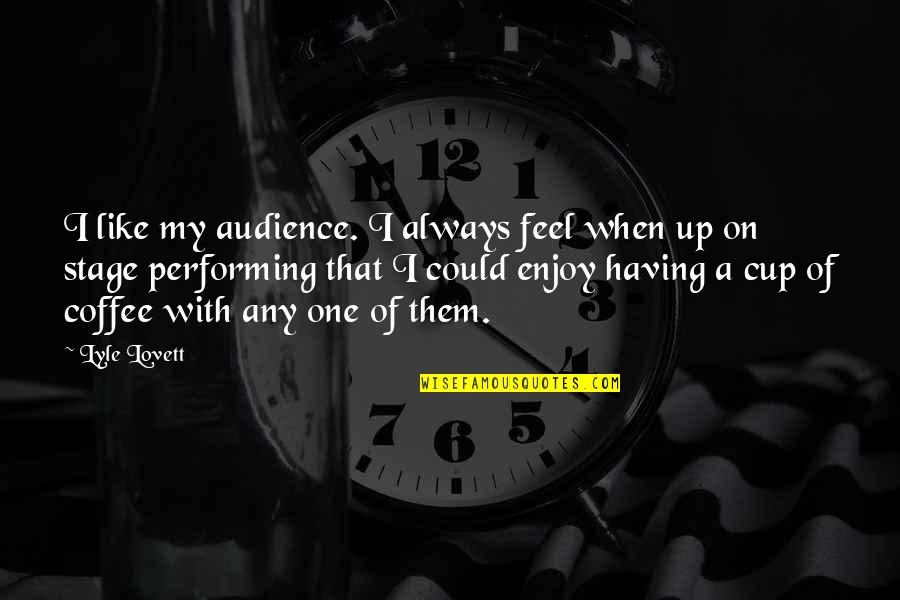 Audience Of One Quotes By Lyle Lovett: I like my audience. I always feel when