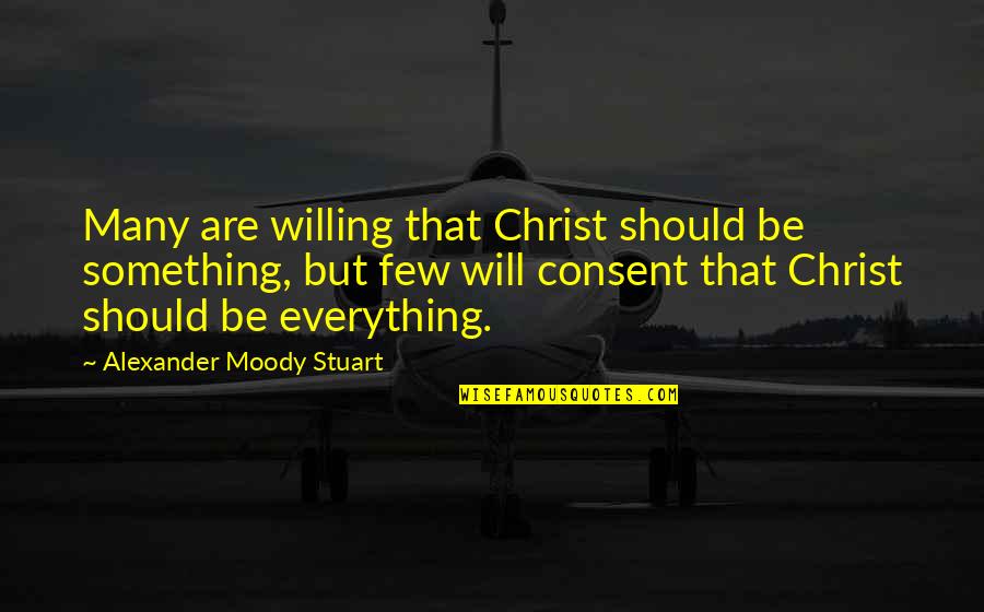 Audience One Light Quotes By Alexander Moody Stuart: Many are willing that Christ should be something, Audience One Light Quotes By Alexander Moody Stuart: Many are willing that Christ should be something,