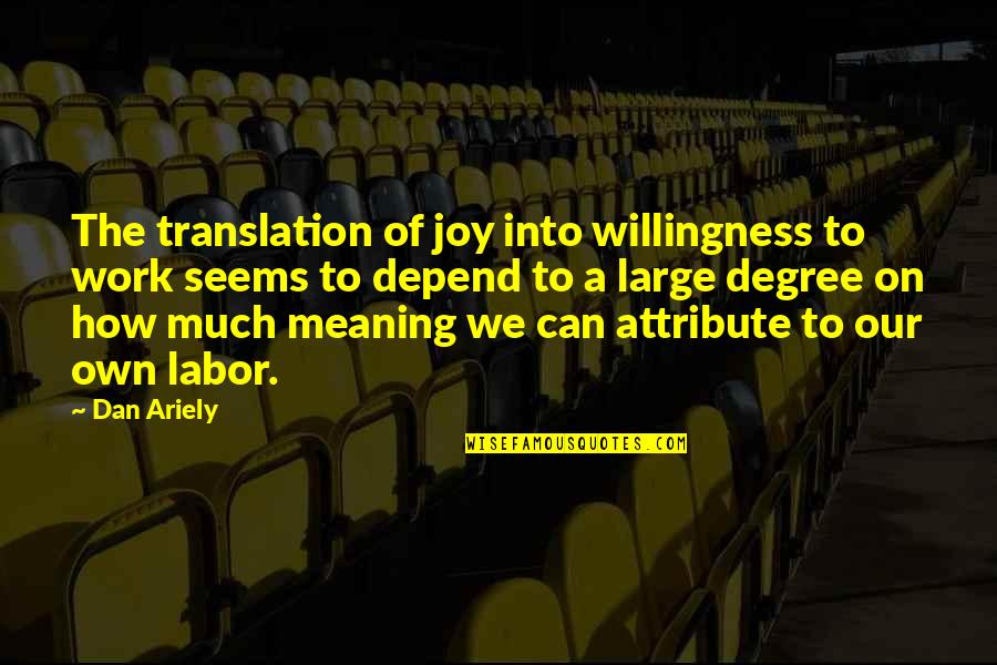 Audience One Person Quotes By Dan Ariely: The translation of joy into willingness to work