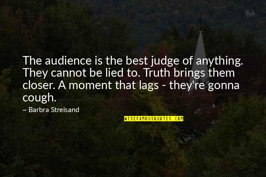 Audience Quotes By Barbra Streisand: The audience is the best judge of anything.