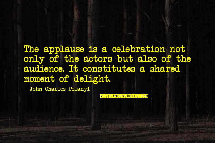 Audience Quotes By John Charles Polanyi: The applause is a celebration not only of