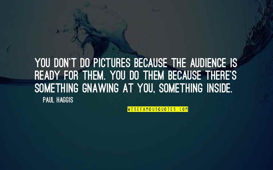 Audience Quotes By Paul Haggis: You don't do pictures because the audience is