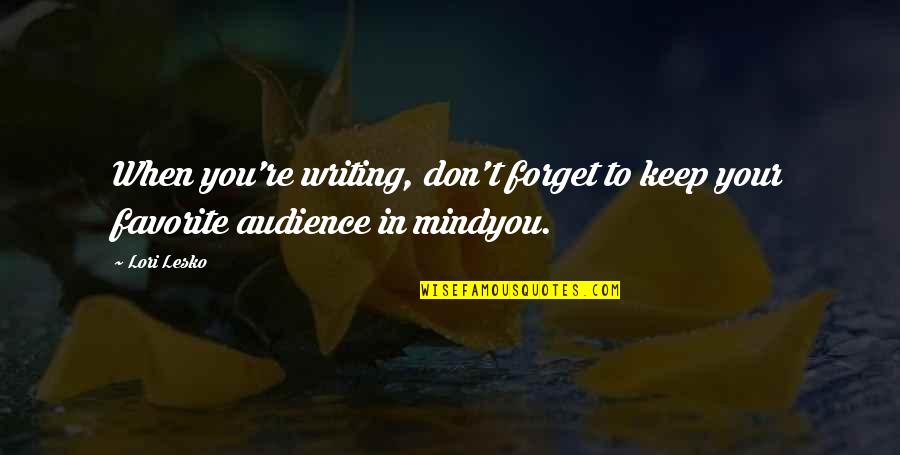 Audience Writing Quotes By Lori Lesko: When you're writing, don't forget to keep your